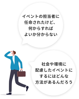 イベントの担当者に任命されたけど、何からすればよいか分からない。社会や環境に配慮したイベントにするにはどんな方法があるんだろう